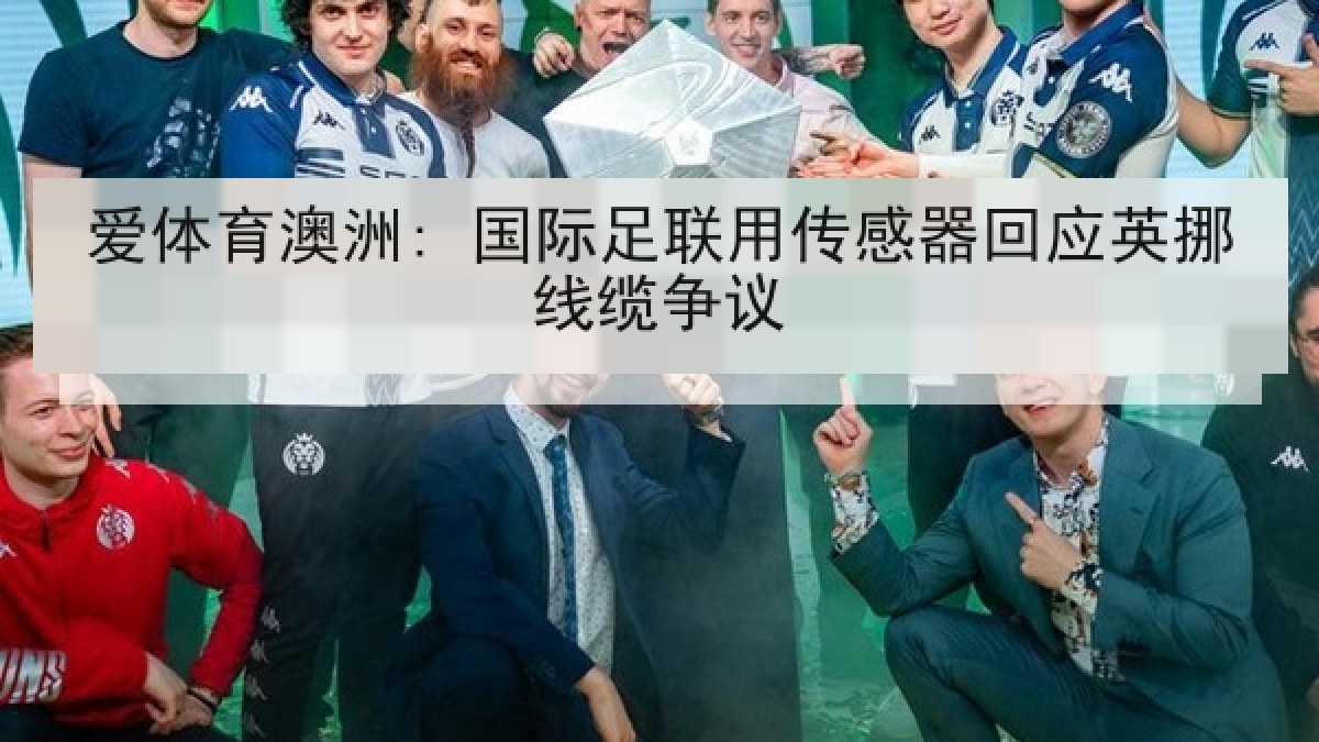 爱体育澳洲: 国际足联用传感器回应英挪线缆争议 爱体育澳洲: 国际足联用传感器回应英挪线缆争议