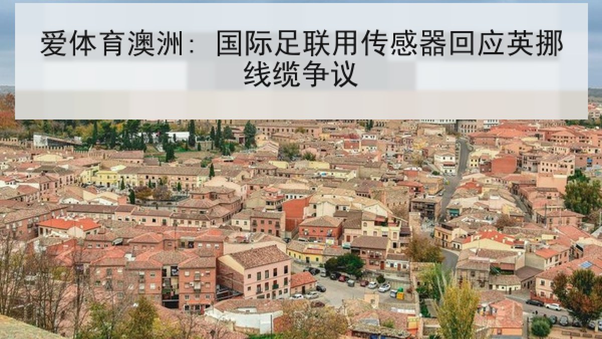 爱体育澳洲: 国际足联用传感器回应英挪线缆争议 爱体育澳洲: 国际足联用传感器回应英挪线缆争议