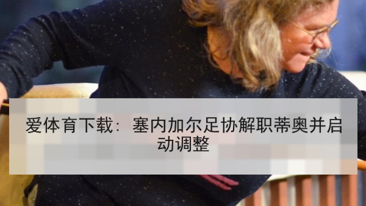 爱体育下载: 塞内加尔足协解职蒂奥并启动调整