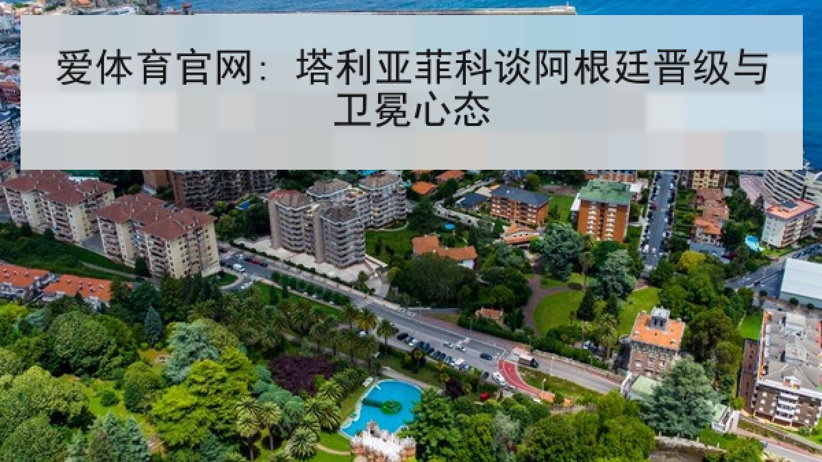 爱体育官网: 塔利亚菲科谈阿根廷晋级与卫冕心态