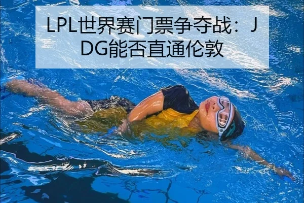 LPL世界赛门票争夺战：JDG能否直通伦敦