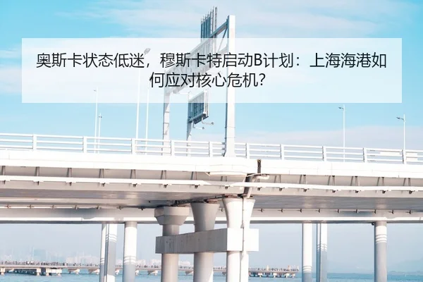 奥斯卡状态低迷，穆斯卡特启动B计划：上海海港如何应对核心危机？