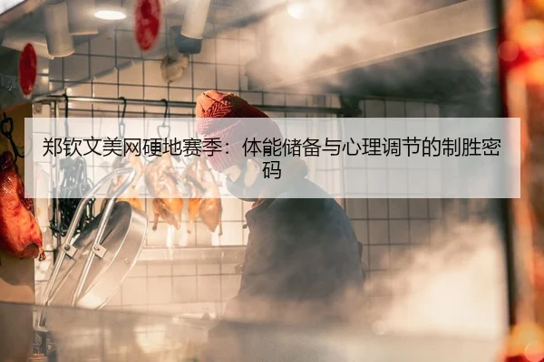 郑钦文美网硬地赛季：体能储备与心理调节的制胜密码
