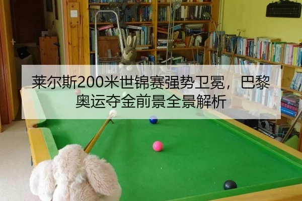 莱尔斯200米世锦赛强势卫冕，巴黎奥运夺金前景全景解析