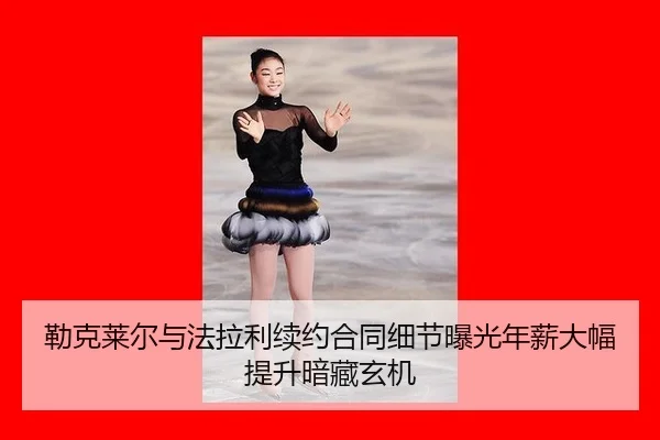 勒克莱尔与法拉利续约合同细节曝光年薪大幅提升暗藏玄机