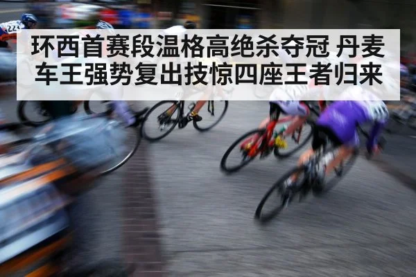 环西首赛段温格高绝杀夺冠 丹麦车王强势复出技惊四座王者归来