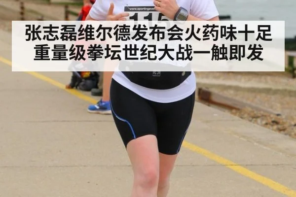 张志磊维尔德发布会火药味十足 重量级拳坛世纪大战一触即发