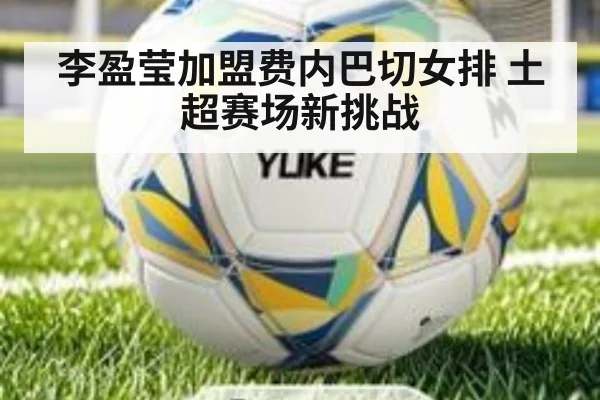 李盈莹加盟费内巴切女排 土超赛场新挑战