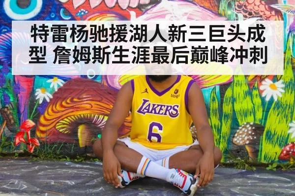 特雷杨驰援湖人新三巨头成型 詹姆斯生涯最后巅峰冲刺