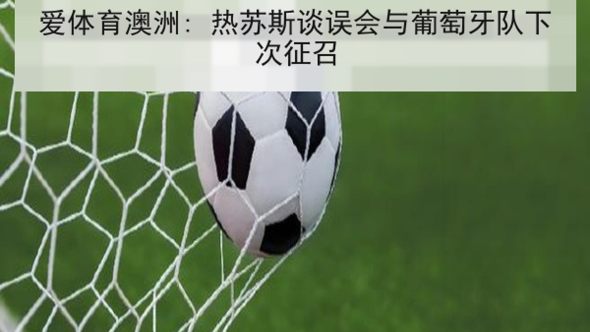 爱体育澳洲: 热苏斯谈误会与葡萄牙队下次征召