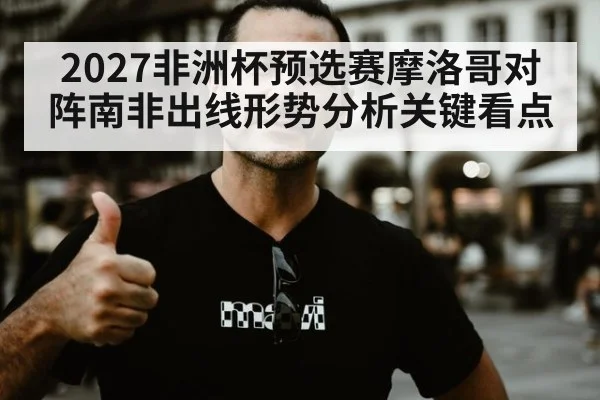 2027非洲杯预选赛摩洛哥对阵南非出线形势分析关键看点